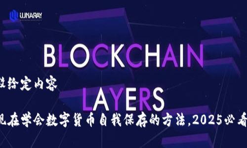 驳给定内容  

现在学会数字货币自我保存的方法，2025必看！