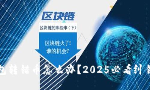 TP钱包转错币怎么办？2025必看纠错指南