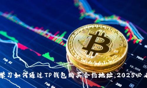 立即学习如何通过TP钱包购买合约地址，2025必看解析