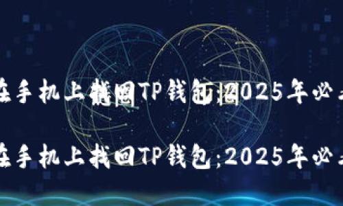 如何在手机上找回TP钱包：2025年必看指南

如何在手机上找回TP钱包：2025年必看指南