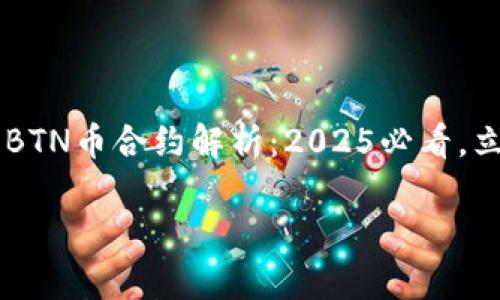 

    TP钱包里的BTN币合约解析：2025必看，立即了解最新动态



TP钱包里的BTN币合约解析：2025必看，立即了解最新动态