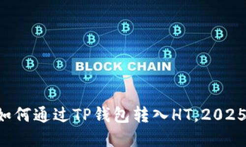 立即了解如何通过TP钱包转入HT，2025必看指南！