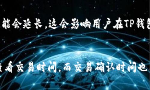 在TP钱包（TokenPocket）中，时间的计算和显示通常依赖于区块链的时间戳。区块链是一种去中心化的技术，其核心是每个区块都包含一个时间戳，用于记录交易的发生时间。以下是对TP钱包里时间计算的详细解析。

区块链时间的定义
在区块链中，时间并不是由传统的时钟或日历来计算的，而是通过区块生成时间来定义的。每一个交易或者区块都有自己独特的时间戳，这个时间戳通常是在区块被挖矿或者生成时记录下来的。这样，区块链网络中的每个节点都能够通过时间戳来同步交易的时间。

TP钱包的时间计算原理
在TP钱包中，用户进行交易或查看余额时，会看到与区块链时间相关的信息。例如，当用户查询某一笔交易的状态时，系统会通过区块链的时间戳来显示这笔交易的创建时间。因此，TP钱包提供的时间信息与区块链技术密切相关，确保了数据的准确性和透明度。

如何查看交易时间
用户在TP钱包中查看交易记录时，可以通过以下步骤来查看具体的交易时间：
ul
    li打开TP钱包应用，进入“资产”页面。/li
    li在交易记录中找到想要查看的交易。/li
    li点击该交易记录，系统会弹出详细信息，包括创建时间、区块高度等。/li
/ul
这样，用户可以清晰地了解其资产的历史交易记录及其对应的时间。

时间的影响因素
需要注意的是，区块链的时间是去中心化的，因此不同节点可能会存在微小的时间差异。此外，时间的记录还可能受到网络延迟、区块生成速度等因素的影响。例如，比特币的平均区块生成时间约为10分钟，而以太坊的生成时间相对较短，大约为15秒。这些差异会影响到用户在TP钱包中看到的具体时间信息。

时间与交易确认的关系
在区块链中，交易需经过多个确认，才能真正算作完成。交易确认的速度往往与区块生成时间密切相关。如果网络繁忙，交易的确认时间可能会延长，这会影响用户在TP钱包中看到的交易状态。因此，了解交易确认的概念对于用户而言至关重要，这有助于用户在进行交易时合理预期其执行时间。

总结与展望
总的来说，TP钱包中的时间是基于区块链技术所提供的时间戳，这一机制确保了交易时间的准确性和透明性。用户可以通过简单的操作查看交易时间，而交易确认时间也与网络状态息息相关。因此，深入了解这些内容，可以帮助用户更好地管理和规划其在TP钱包中的资产。