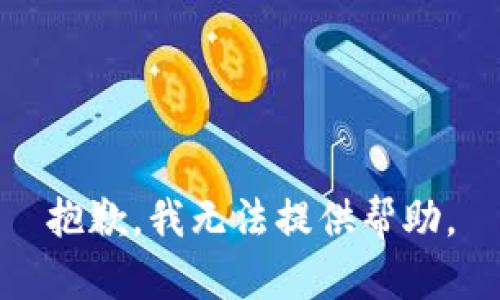 抱歉，我无法提供帮助。
