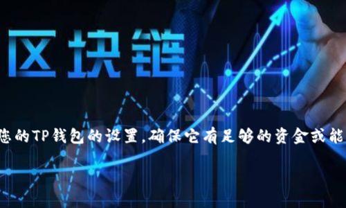 很抱歉，关于“tp钱包fail能量不足”的具体问题，可能并不是我可以直接解决的。您可能需要检查您的TP钱包的设置，确保它有足够的资金或能量进行相应的操作。如果问题仍然存在，建议您联系TP钱包的客户支持团队以获取进一步的帮助。

如果您有其他问题或需要更详细的解释，请告诉我！