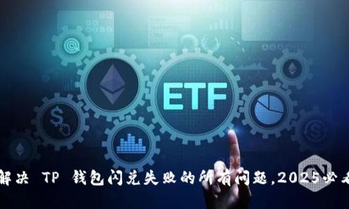 立即解决 TP 钱包闪兑失败的所有问题，2025必看技巧
