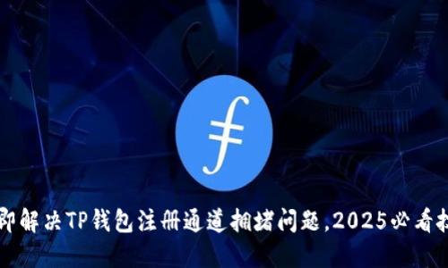 立即解决TP钱包注册通道拥堵问题，2025必看技巧