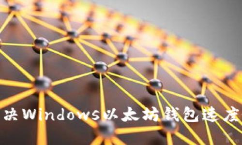 2025必看！解决Windows以太坊钱包速度慢的终极指南