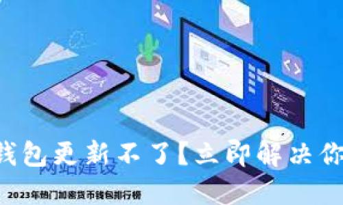 以太坊钱包更新不了？立即解决你的问题！