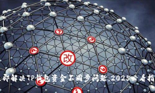 立即解决TP钱包资金不同步问题，2025必看指南
