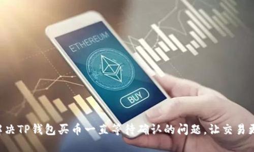 立即解决TP钱包买币一直等待确认的问题，让交易更顺畅！