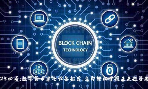 2025必看：数字货币建仓设备推荐，立即轻松掌握未来投资趋势