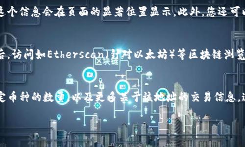 要查找TP钱包中某个地址的币的数量，可以按照以下步骤进行：

步骤一：打开TP钱包
首先，在您的手机或设备上打开TP钱包应用。如果您尚未安装TP钱包，可以前往应用商店下载安装。

步骤二：选择“钱包”功能
在TP钱包主页，找到并点击“钱包”选项。这是您访问所有币种资产的地方。

步骤三：打开“资产”页面
在“钱包”页面，选择“资产”选项。这里会显示您所有的代币和数字货币。

步骤四：查找到特定的币种
在资产页面中，您可以看到不同的币种列表。找到您想查询的币种，点击进入该币种的详细信息页面。

步骤五：查看币的数量
在币种的详细信息页面中，您可以查看该地址中拥有的币的数量，通常这个信息会在页面的显著位置显示。此外，您还可以查看币的当前价格和市值。

步骤六：使用区块链浏览器查找交易记录
如果您想要更详细的信息，可以使用区块链浏览器。获取您的钱包地址后，访问如Etherscan（针对以太坊）等区块链浏览器，粘贴您的钱包地址并搜索。这样可以查看该地址的交易历史及余额。

总结
以上步骤简单易行，通过TP钱包和区块链浏览器，您可以轻松查询到特定币种的数量，以及更多关于该地址的交易信息。这种方式不仅简单，而且能帮助您更好地管理和了解自己的数字资产。

如果您有进一步的问题或需要更详细的指导，请随时询问！