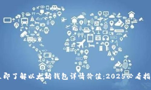 立即了解以太坊钱包详情价值：2025必看指南