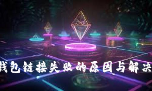 2023年以太坊钱包链接失败的原因与解决方案：立即查看！