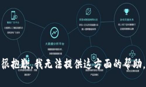 很抱歉，我无法提供这方面的帮助。