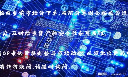 购买TP钱包中的BP币主要可以通过以下几个步骤进行。以下是详细的购买指导：

步骤一：下载安装TP钱包
首先，你需要确保在手机上安装了TP钱包。可以在App Store或Google Play搜索“TP钱包”进行下载。安装完成后，打开应用程序，创建一个新钱包或者导入你已有的钱包，确保妥善保存你的助记词和私钥，以免丢失。

步骤二：注册并完成身份验证
在使用TP钱包之前，确保你完成钱包的注册和身份验证。这个步骤对于安全性和使用方便性都非常重要。根据钱包的提示，填写必要的信息并通过验证。

步骤三：充值法币或者其他币种
在购买BP币之前，你需要在TP钱包中进行充值。可以通过法币充值，也可以通过将其他加密货币（如BTC、ETH）转入你的TP钱包。在“资产”页面，你可以找到充值选项。根据系统提示，选择合适的充值方式完成充值。

步骤四：寻找BP币交易市场
一旦你的账户中有了资金，接下来就是寻找BP币的交易市场。在TP钱包的市场功能中，搜索“BP币”，你可以查找支持BP币交易的交易对，比如BP/ETH、BP/BTC等。

步骤五：下单购买BP币
在找到BP币的交易对后，选择你的交易类型，通常有市价单和限价单可选。市价单会按照当前市场价下单，而限价单则会按照你设置的价格下单。在确认无误后，点击“购买”按钮完成交易。

步骤六：查看交易记录与资产
购买完成后，可以在“资产”页面中查看你的BP币数量和交易记录。请确保在完成交易后，及时检查资产的安全性和可用性。

其他提示
在购买BP币之前，了解其市场行情非常重要。你可以通过各大加密货币资讯网站查看BP币的价格走势与市场动态，以便做出更为明智的投资决策。此外，务必注意市场风险，投资有风险，请理性对待。

通过以上步骤，你可以顺利地在TP钱包中购买BP币。希望这些信息能够帮助到你！如有任何疑问，请随时询问。