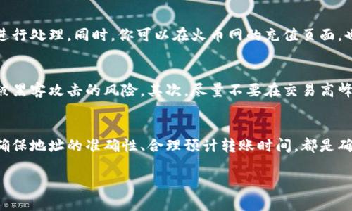 在将TP钱包中的数字货币提币到火币网时，你需要选择合适的通道进行转账。以下是一些你需要考虑的步骤和提示，帮助你顺利完成这一过程。

1. 选择合适的区块链网络
首先，你需要确定你要提币的数字资产和相应的区块链网络。例如，如果你要提取的是ERC20代币，那么你需要选择以太坊网络进行转账。火币网支持多种区块链网络，包括但不限于比特币（BTC）、以太坊（ETH）、波场（TRC20）等。因此，了解你的资产所依赖的链是非常重要的。

2. 打开TP钱包
接下来，打开你的TP钱包。确保你已经备份了钱包的助记词，并且钱包的安全性得到了充分的保障。连接网络后，进入你的资产列表，选择你要提币的数字货币。

3. 选择提币功能
在选定的数字货币页面中，寻找“提币”或“转账”的功能选项。点击进入后，你会看到提币所需填写的信息，包括接收地址、提币数量和网络选择等。

4. 输入火币网收款地址
此时，你需要打开火币网并找到你的资产管理页面。在这里，选择对应的数字货币，并找到“充值”选项。这将提供给你一个专属的充值地址。复制这个地址，并回到TP钱包，粘贴到收款地址栏中。确保地址的准确性，因为一旦转账，资金将无法追回。

5. 确认转账信息
在粘贴地址后，务必再次确认，确保没有输入错误。接下来，输入你想提取的数量，并选择之前确定的区块链网路。此时，你可能还需要确认手续费，这部分费用会根据网络状况而有所不同。

6. 提交提币请求
确认信息无误后，点击“提交”或“确认”按钮，等待网络处理你的提币请求。通常，这个过程可能需要几分钟到几十分钟，具体时间取决于所选择的网络拥堵程度和手续费的高低。

7. 监控转账状态
在TP钱包中，通常你可以查看到此次转账的状态，建议时刻关注这一进程。如果出现异常状态，请及时联系相关客户服务进行处理。同时，你可以在火币网的充值页面，也能查看到到帐状态。

8. 注意事项和安全建议
在提币过程中，有几点安全事项需要特别注意。首先，确保你的TP钱包和火币网账户的安全，启用双重认证可以显著降低被黑客攻击的风险。其次，尽量不要在交易高峰期进行转账，以免因为网络拥堵而造成资金迟迟未到账。另外，不要轻信任何不明链接或中介平台提供的服务，以防被骗。

总结
综合来看，通过TP钱包提币到火币网其实是一个相对简单的过程，但在每一步都需要谨慎而行。选择合适的区块链网络、确保地址的准确性、合理预计转账时间，都是确保资金安全顺利到达的重要环节。希望以上的指南能对你有所帮助，祝你交易顺利，资金安全！

如果你还有其他问题，请随时询问。