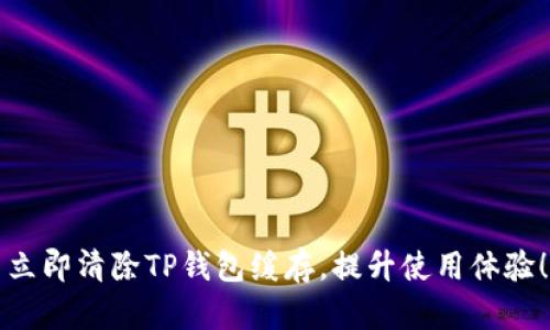 立即清除TP钱包缓存，提升使用体验！