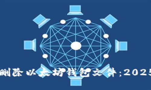 如何立即删除以太坊钱包文件：2025必看指南