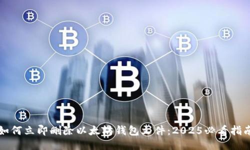 如何立即删除以太坊钱包文件：2025必看指南