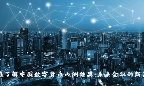 现在了解中国数字货币内测结果：未来金融的新篇章