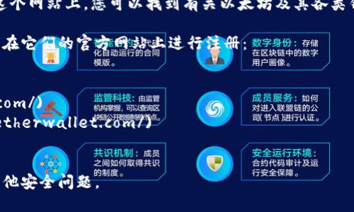 以太坊的官方网站是 [ethereum.org](https://ethereum.org/)，在这个网站上，您可以找到有关以太坊及其各类钱包的信息。请务必从官方网站下载和注册钱包，以确保安全性和可靠性。

如果您是在寻找具体的以太坊钱包，以下是一些常用的钱包选项，您可以在它们的官方网站上进行注册：

1. **MetaMask** - [metamask.io](https://metamask.io/)
2. **Trust Wallet** - [trustwallet.com](https://trustwallet.com/)
3. **MyEtherWallet** - [myetherwallet.com](https://www.myetherwallet.com/)
4. **Exodus** - [exodus.com](https://www.exodus.com/)

请确保在访问这些网站时，您使用的是正确的网址，以避免钓鱼网站和其他安全问题。