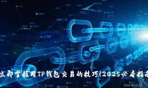 立即掌握用TP钱包交易的技巧！2025必看指南