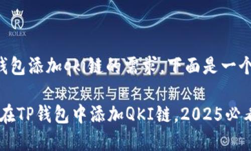 得到了关于tp钱包添加qki链的需求，下面是一个的和相关内容。

立即了解：如何在TP钱包中添加QKI链，2025必看教程！