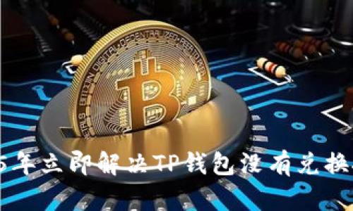 ### 2025年立即解决TP钱包没有兑换按钮的问题！