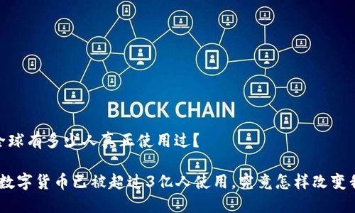 数字货币：全球有多少人真正使用过？

2025必看：数字货币已被超过3亿人使用，究竟怎样改变我们的生活？