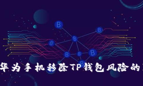 立即了解：华为手机移除TP钱包风险的真相与对策