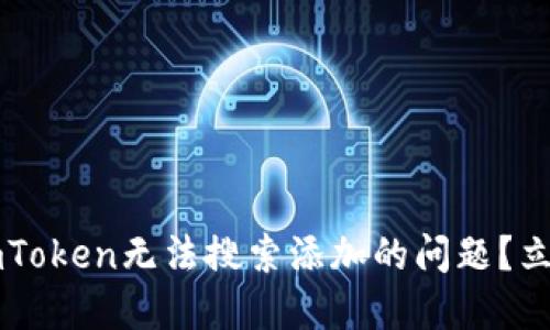 如何解决以太坊钱包imToken无法搜索添加的问题？立即查看2025必看技巧！