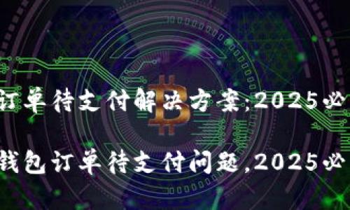 TP钱包订单待支付解决方案：2025必看指南！

解决TP钱包订单待支付问题，2025必看！