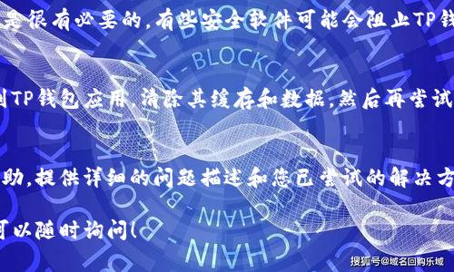 如果您在使用TP钱包时遇到连接不上或者无法正常使用的问题，以下是一些可能的解决方案和排查步骤。请参阅以下内容以帮助您解决问题。

检查网络连接
首先，确保您的设备已连接到互联网。不论是使用Wi-Fi还是移动数据，网络的稳定性都对TP钱包的正常使用至关重要。您可以尝试打开其他网站或应用程序，以确认网络是否正常。

更新TP钱包应用
确保您安装的TP钱包是最新版本。开发者经常会发布更新，以修复Bug和提升应用性能。请前往应用商店（如Google Play或Apple Store）检查最新版本，并进行更新。

重启设备
有时候，简单的重启设备就能解决许多软件问题。关闭您的手机或平板电脑，然后再重新开机试试看。

检查TP钱包的维护状态
TP钱包偶尔可能会进行维护或升级，导致连接不上。您可以查看TP钱包的官方网站或社交媒体页面，获取最新的维护状态信息。

检查防火墙或安全软件设置
如果您在使用TP钱包的过程中遇到问题，检查安全软件或防火墙的设置是很有必要的。有些安全软件可能会阻止TP钱包的正常运行。您可以尝试暂时禁用防火墙或安全软件，然后重新连接。

清除应用缓存和数据
应用的缓存和数据有时会导致不必要的问题。您可以进入设备设置，找到TP钱包应用，清除其缓存和数据，然后再尝试重新登录。

联系客服支持
如果您经过上述步骤仍然无法连接，建议您联系客服支持以获得专业帮助。提供详细的问题描述和您已尝试的解决方案，可以帮助客服更快地为您找到问题的根本原因。

希望以上信息能帮助您解决TP钱包连接的问题。如果您还有其他问题，可以随时询问！