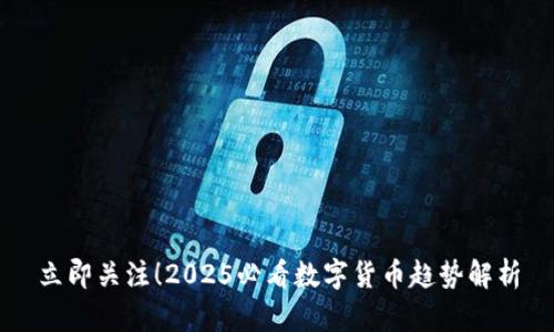 立即关注！2025必看数字货币趋势解析