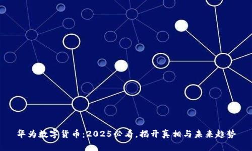 华为数字货币：2025必看，揭开真相与未来趋势
