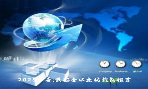 2025必看：最安全以太坊钱包推荐