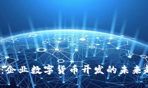 2025必看：企业数字货币开发的未来趋势与实践