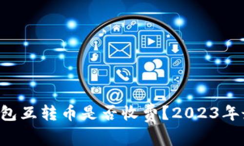 以太坊钱包互转币是否收费？2023年最新解答！