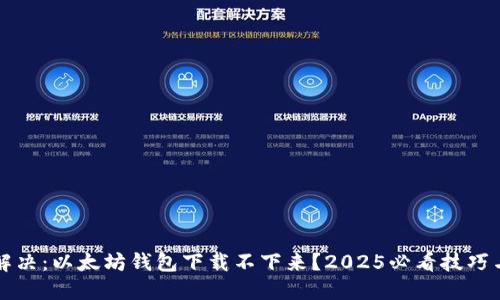 立即解决：以太坊钱包下载不下来？2025必看技巧与建议