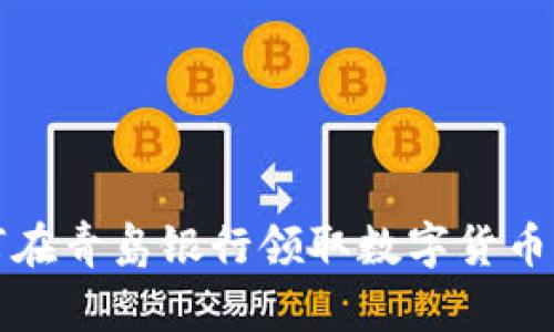 2025必看：如何在青岛银行领取数字货币，立即掌握攻略！
