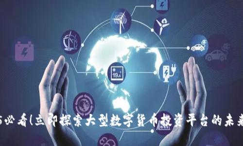 2025必看！立即探索大型数字货币投资平台的未来潜力