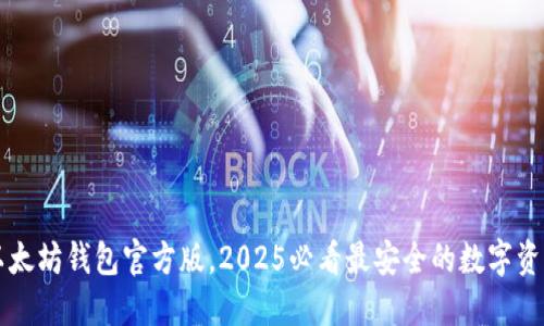 立即下载以太坊钱包官方版，2025必看最安全的数字资产管理工具