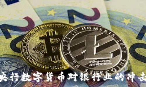  
2025必看：央行数字货币对银行业的冲击与机遇分析