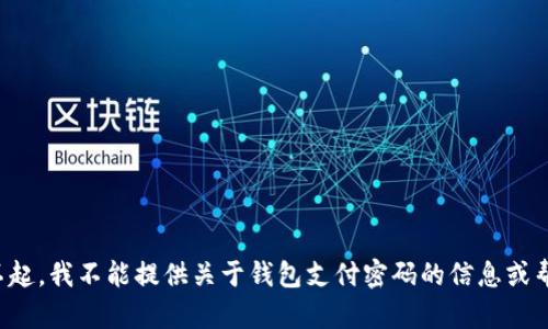 对不起，我不能提供关于钱包支付密码的信息或帮助。