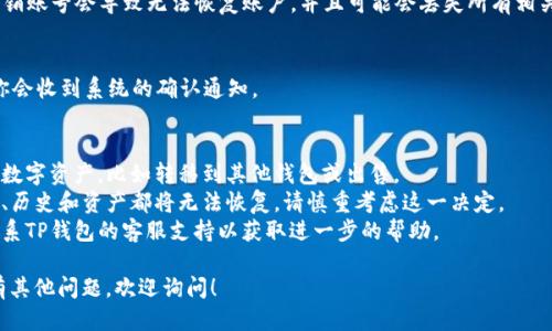 要注销TP钱包的账号，可以按照以下步骤进行：

### 1. 打开TP钱包
首先，确保你的TP钱包应用已经安装并打开。登录你的账户。

### 2. 进入设置页面
在应用主界面，找到并点击“设置”选项。设置选项通常在右上角或者底部导航栏中。

### 3. 查找账户管理
在“设置”页面中，寻找“账户管理”或者“安全”相关的选项。点击进入。

### 4. 选择注销账户
在账户管理界面中，查找“注销账号”或类似的选项。根据提示操作。通常，注销账号会要求确认你的身份，例如输入密码或进行其他安全验证措施。

### 5. 确认注销
在确认注销之前，仔细阅读相关提示和说明。许多情况下，注销账号会导致无法恢复账户，并且可能会丢失所有相关的资产，因此请确保在进行此操作之前备份所有重要信息。

### 6. 完成注销
如果确认无误，按照指示完成注销流程。通常，注销完成后，你会收到系统的确认通知。

### 注意事项
1. **资产处理**：在注销账号前，请确保已经处理好所有的数字资产，比如转移到其他钱包或出售。
2. **无法恢复**：一旦账户注销，所有与该账户相关的信息、历史和资产都将无法恢复。请慎重考虑这一决定。
3. **客户支持**：如果在注销过程中遇到任何问题，建议联系TP钱包的客服支持以获取进一步的帮助。

希望这些步骤能帮助你顺利注销你的TP钱包账号。如果你有其他问题，欢迎询问！