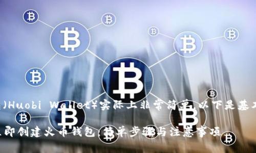 创建火币钱包（Huobi Wallet）实际上非常简单，以下是基本的步骤指南：

### 如何立即创建火币钱包：简单步骤与注意事项