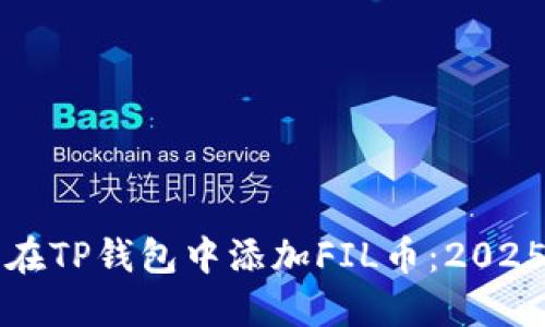 如何立即在TP钱包中添加FIL币：2025必看指南