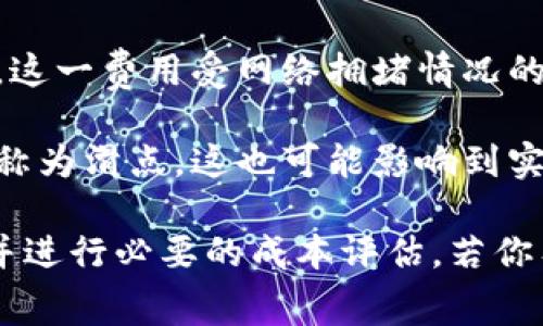 关于TP钱包闪兑手续费的具体信息，通常会因市场波动、交易种类、以及平台政策变化而有所不同。由于我无法提供实时数据，建议你直接访问TP钱包的官方网站或相关支持页面，以获取最新的手续费信息。

不过，一般来说，闪兑手续费的计算可能包括以下几个方面：

1. **基本手续费**：这是进行闪兑交易时平台收取的固定费用，这个费用在不同平台和不同交易对之间可能会有所差异。

2. **网络交易手续费**：在进行区块链交易时，每次交易都需要支付一定的网络手续费，这一费用受网络拥堵情况的影响波动较大。

3. **滑点费用**：当市场流动性不足时，交易的实际成交价格与预期价格之间的差异被称为滑点，这也可能影响到实际交易成本。

为了获得准确的信息以及进行更有效的交易，建议在进行闪兑之前仔细阅读相关条款，并进行必要的成本评估。若你有意使用TP钱包，也可以在交易前进行小额尝试，以此了解实际的费用情况。